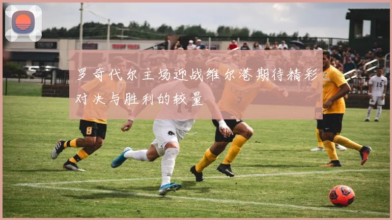 罗奇代尔主场迎战维尔港期待精彩对决与胜利的较量